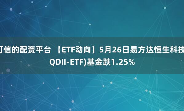 可信的配资平台 【ETF动向】5月26日易方达恒生科技(QDII-ETF)基金跌1.25%