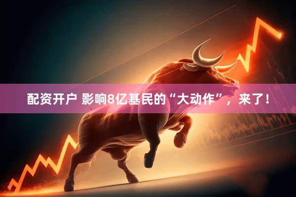 配资开户 影响8亿基民的“大动作”，来了！