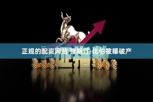 正规的配资网站 贾斯汀·比伯被曝破产