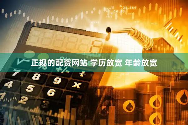 正规的配资网站 学历放宽 年龄放宽
