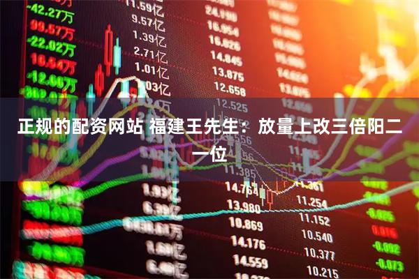 正规的配资网站 福建王先生：放量上改三倍阳二一位