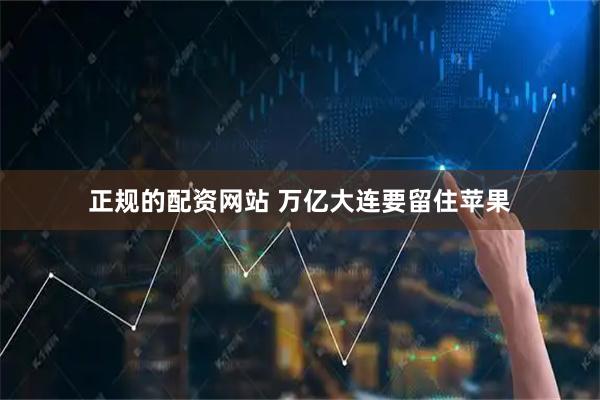 正规的配资网站 万亿大连要留住苹果