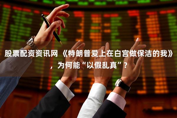 股票配资资讯网 《特朗普爱上在白宫做保洁的我》，为何能“以假乱真”？