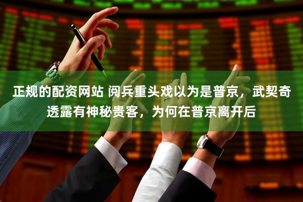 正规的配资网站 阅兵重头戏以为是普京，武契奇透露有神秘贵客，为何在普京离开后