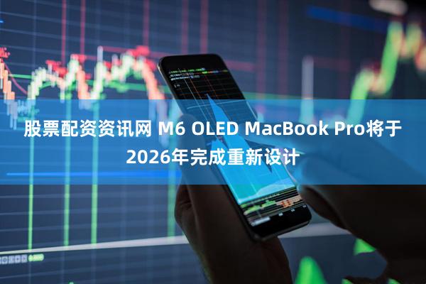 股票配资资讯网 M6 OLED MacBook Pro将于2026年完成重新设计