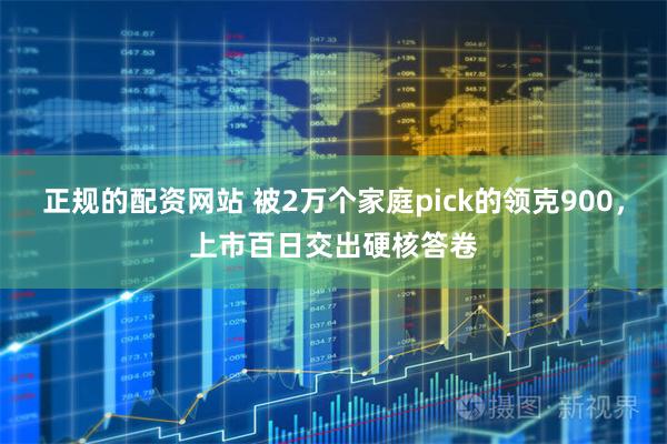 正规的配资网站 被2万个家庭pick的领克900，上市百日交出硬核答卷