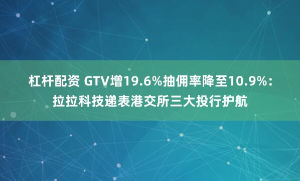 杠杆配资 GTV增19.6%抽佣率降至10.9%：拉拉科技递表港交所三大投行护航