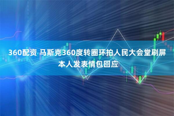 360配资 马斯克360度转圈环拍人民大会堂刷屏 本人发表情包回应