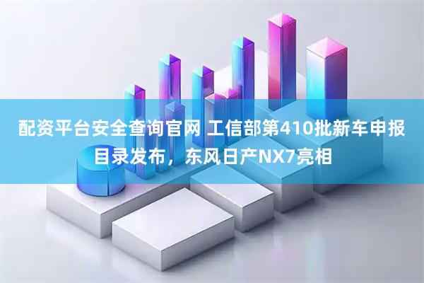 配资平台安全查询官网 工信部第410批新车申报目录发布，东风日产NX7亮相